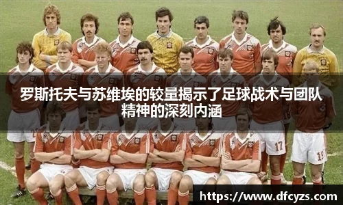 罗斯托夫与苏维埃的较量揭示了足球战术与团队精神的深刻内涵
