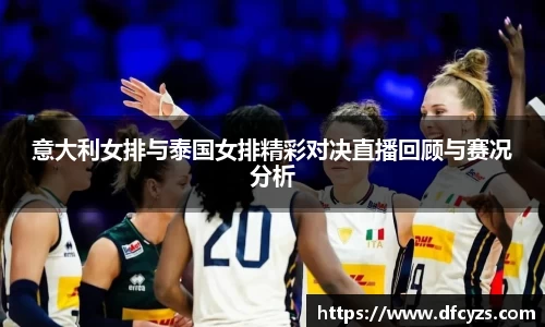 意大利女排与泰国女排精彩对决直播回顾与赛况分析