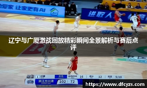 辽宁与广厦激战回放精彩瞬间全景解析与赛后点评