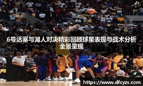 6号活塞与湖人对决精彩回顾球星表现与战术分析全景呈现