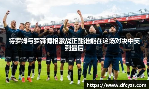 特罗姆与罗森博格激战正酣谁能在这场对决中笑到最后