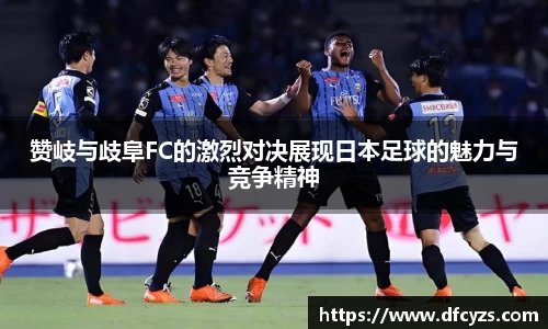 赞岐与歧阜FC的激烈对决展现日本足球的魅力与竞争精神