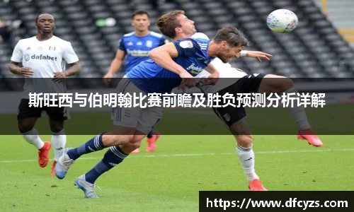斯旺西与伯明翰比赛前瞻及胜负预测分析详解