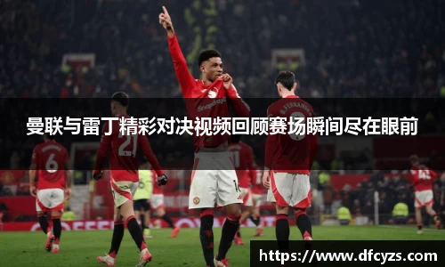 曼联与雷丁精彩对决视频回顾赛场瞬间尽在眼前